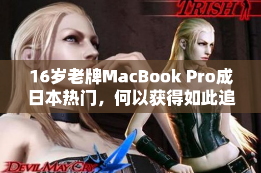 16岁老牌MacBook Pro成日本热门，何以获得如此追捧