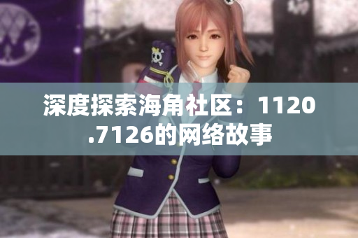 深度探索海角社区：1120.7126的网络故事