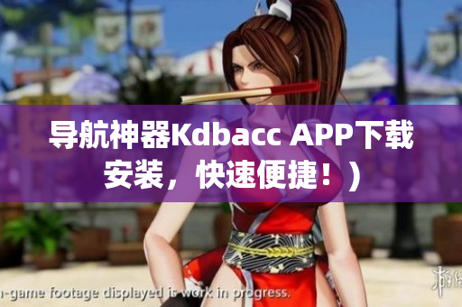 导航神器Kdbacc APP下载安装，快速便捷！)