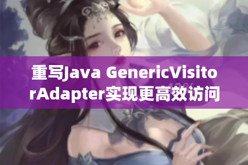 重写Java GenericVisitorAdapter实现更高效访问