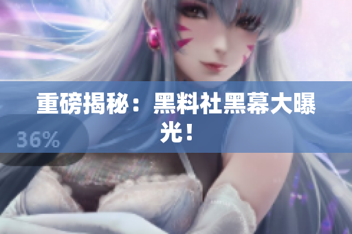 重磅揭秘：黑料社黑幕大曝光！