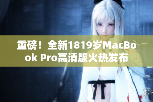 重磅！全新1819岁MacBook Pro高清版火热发布