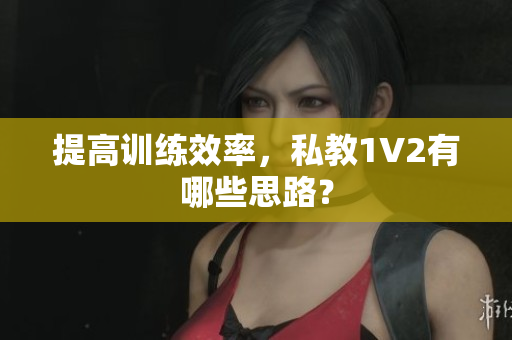 提高训练效率，私教1V2有哪些思路？