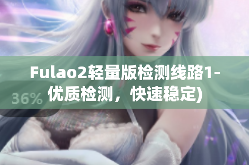 Fulao2轻量版检测线路1-优质检测，快速稳定)