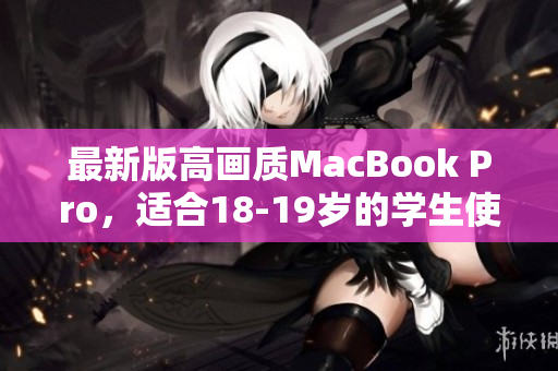 最新版高画质MacBook Pro，适合18-19岁的学生使用