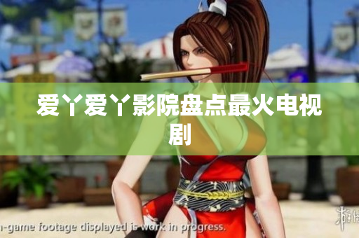 爱丫爱丫影院盘点最火电视剧