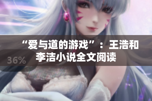 “爱与道的游戏”：王浩和李洁小说全文阅读