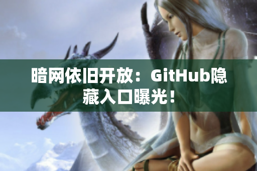 暗网依旧开放：GitHub隐藏入口曝光！