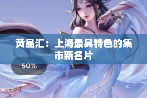 黄品汇：上海最具特色的集市新名片