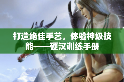 打造绝佳手艺，体验神级技能——硬汉训练手册