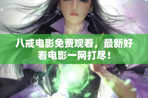 八戒电影免费观看，最新好看电影一网打尽！