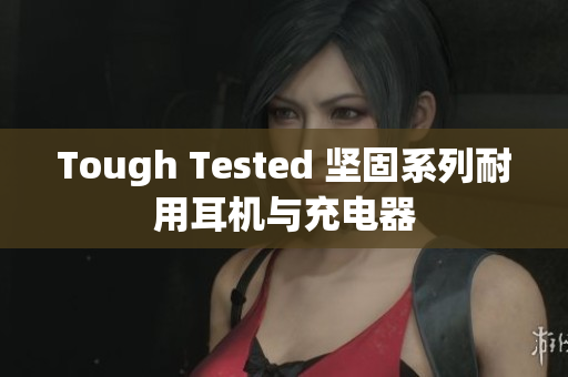 Tough Tested 坚固系列耐用耳机与充电器