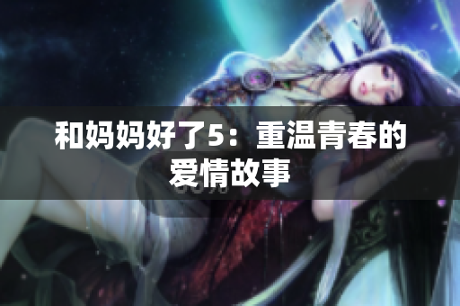 和妈妈好了5：重温青春的爱情故事