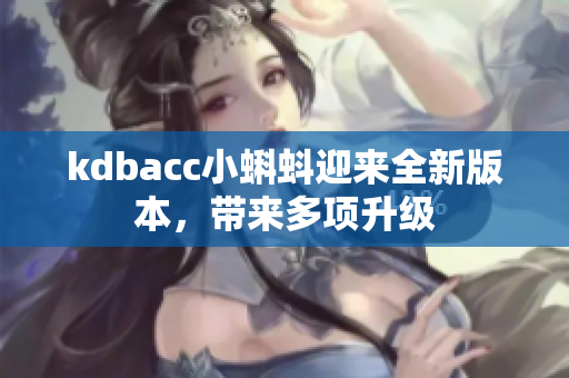 kdbacc小蝌蚪迎来全新版本，带来多项升级