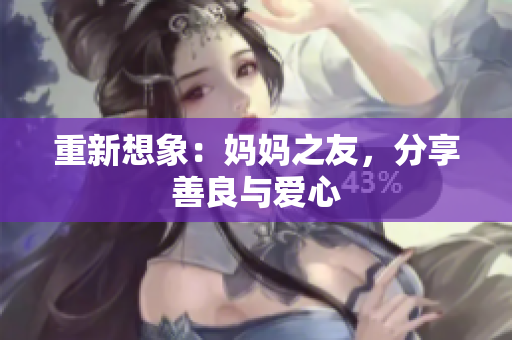 重新想象：妈妈之友，分享善良与爱心