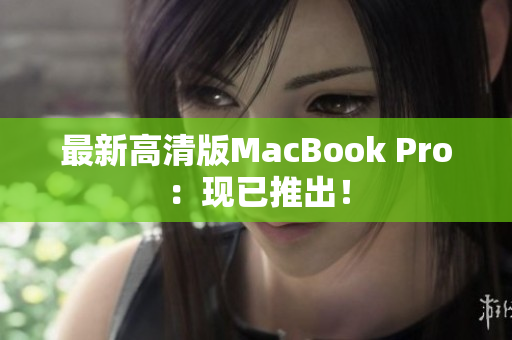 最新高清版MacBook Pro：现已推出！