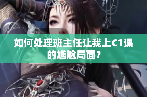 如何处理班主任让我上C1课的尴尬局面？