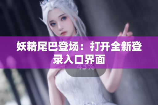 妖精尾巴登场：打开全新登录入口界面