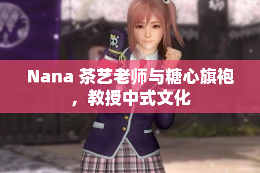 Nana 茶艺老师与糖心旗袍，教授中式文化