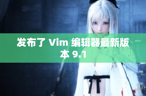 发布了 Vim 编辑器最新版本 9.1