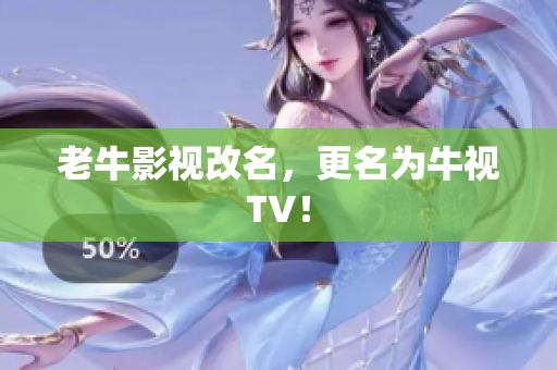 老牛影视改名，更名为牛视TV！