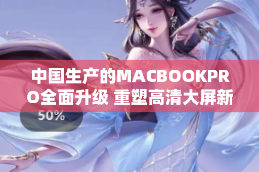 中国生产的MACBOOKPRO全面升级 重塑高清大屏新体验