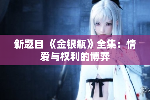 新题目 《金银瓶》全集：情爱与权利的博弈