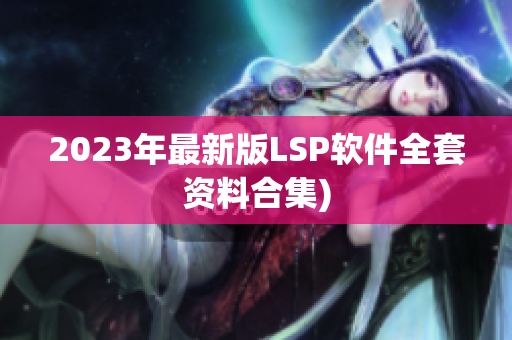 2023年最新版LSP软件全套资料合集)