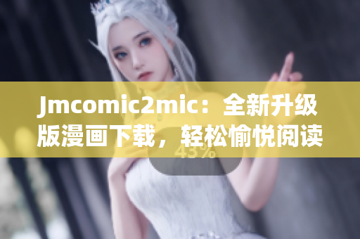 Jmcomic2mic：全新升级版漫画下载，轻松愉悦阅读