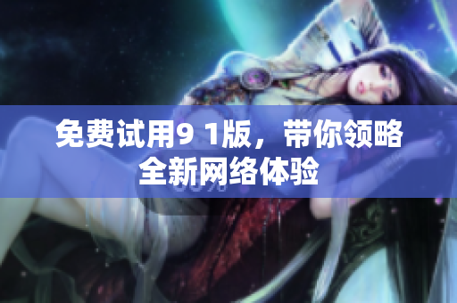 免费试用9 1版，带你领略全新网络体验