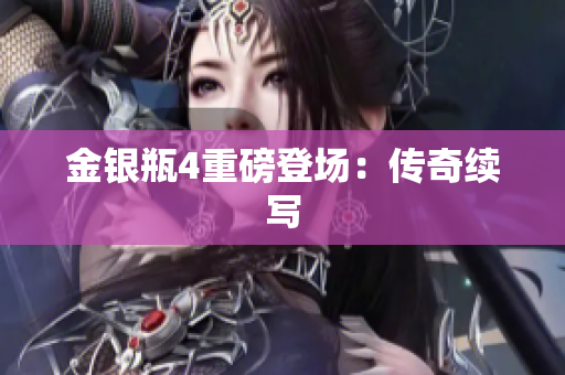 金银瓶4重磅登场：传奇续写