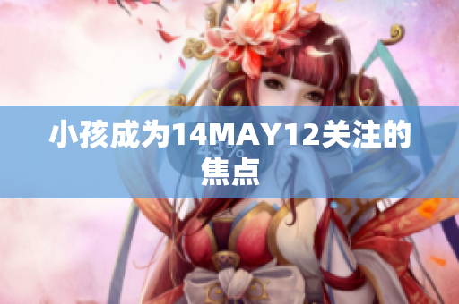 小孩成为14MAY12关注的焦点