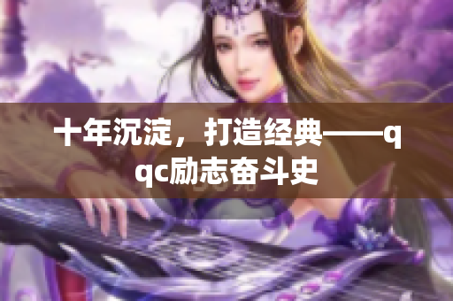 十年沉淀，打造经典——qqc励志奋斗史