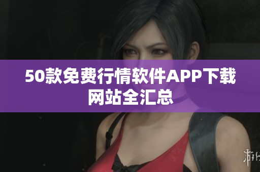 50款免费行情软件APP下载网站全汇总