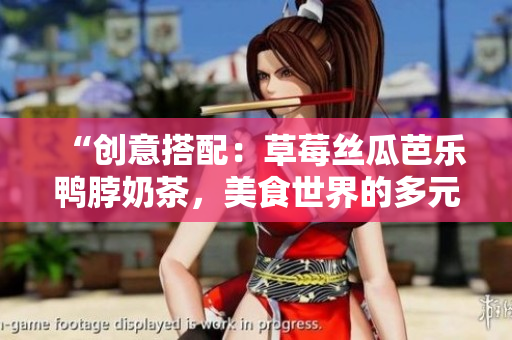 “创意搭配：草莓丝瓜芭乐鸭脖奶茶，美食世界的多元组合”