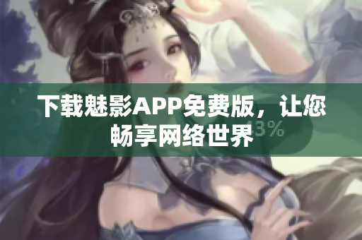 下载魅影APP免费版，让您畅享网络世界