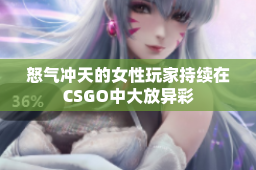 怒气冲天的女性玩家持续在CSGO中大放异彩