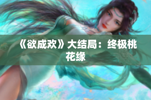 《欲成欢》大结局：终极桃花缘