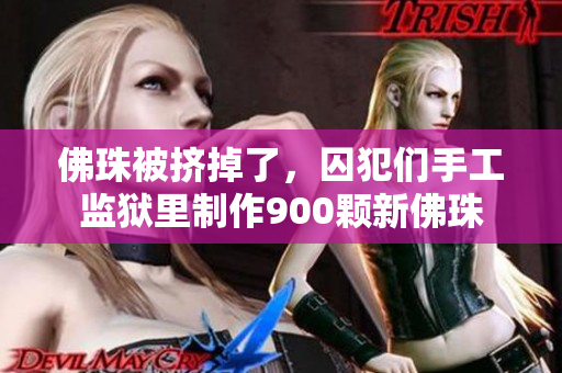 佛珠被挤掉了，囚犯们手工监狱里制作900颗新佛珠