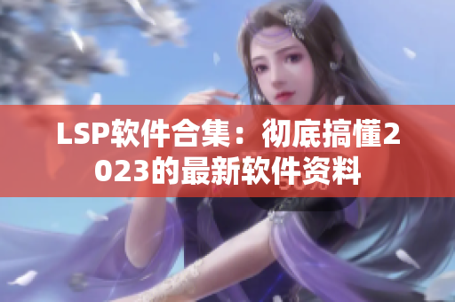 LSP软件合集：彻底搞懂2023的最新软件资料