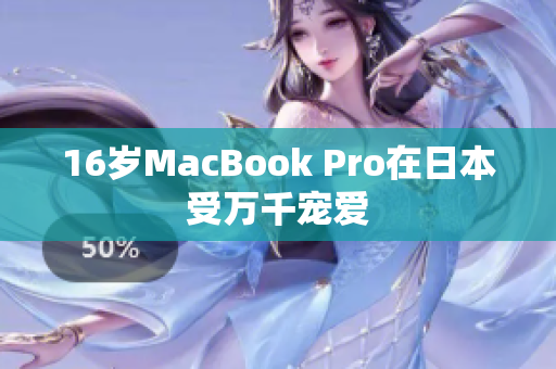 16岁MacBook Pro在日本受万千宠爱