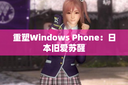 重塑Windows Phone：日本旧爱苏醒