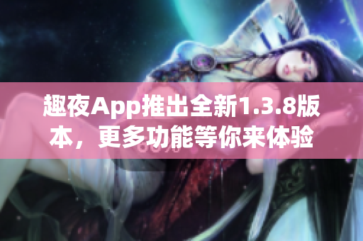 趣夜App推出全新1.3.8版本，更多功能等你来体验