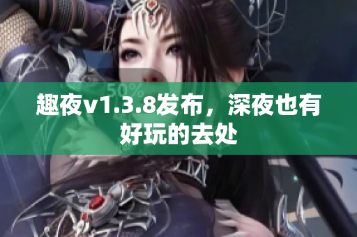 趣夜v1.3.8发布，深夜也有好玩的去处