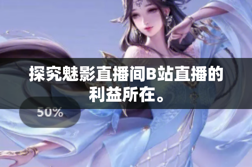 探究魅影直播间B站直播的利益所在。