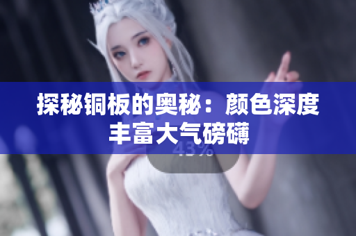 探秘铜板的奥秘：颜色深度丰富大气磅礴