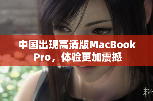 中国出现高清版MacBook Pro，体验更加震撼