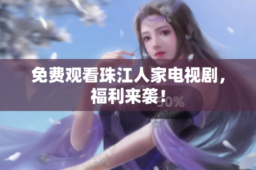 免费观看珠江人家电视剧，福利来袭！