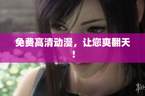 免费高清动漫，让您爽翻天！