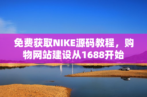 免费获取NIKE源码教程，购物网站建设从1688开始